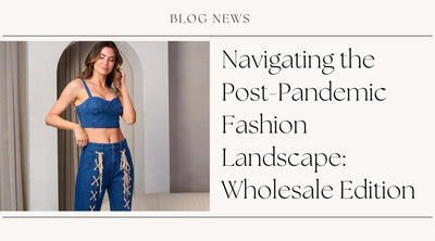 Navigating the Post-Pandemic Fashion Landscape: Wholesale Edition