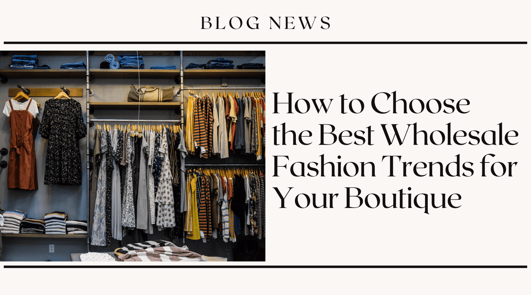 How to Choose the Best Wholesale Fashion Trends for Your Boutique