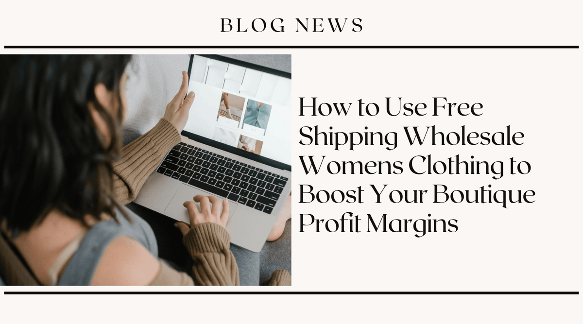 How to Use Free Shipping Wholesale Womens Clothing to Boost Your Boutique Profit Margins