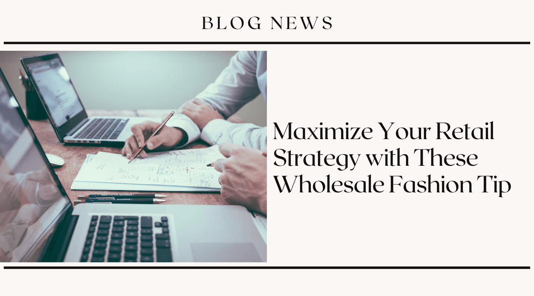 Maximize Your Retail Strategy with These Wholesale Fashion Tips