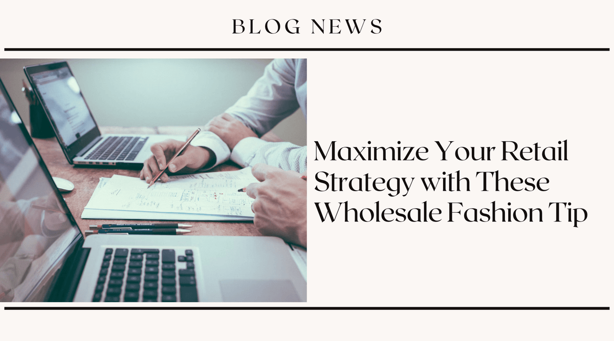 Maximize Your Retail Strategy with These Wholesale Fashion Tips
