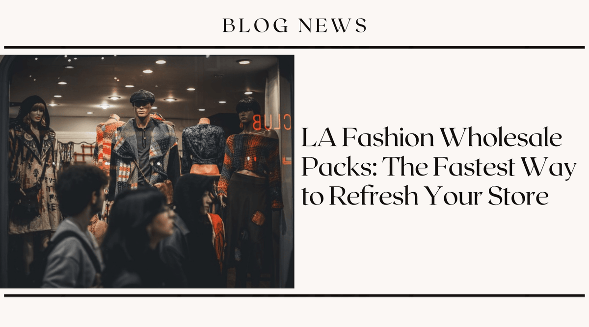 LA Fashion Wholesale Packs: The Fastest Way to Refresh Your Store