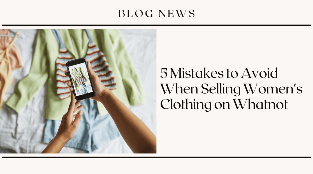 5 Mistakes to Avoid When Selling Women's Clothing on Whatnot