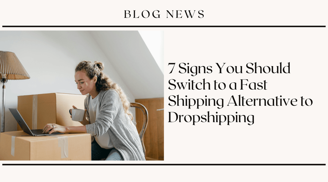 7 Signs You Should Switch to a Fast Shipping Alternative to Dropshipping