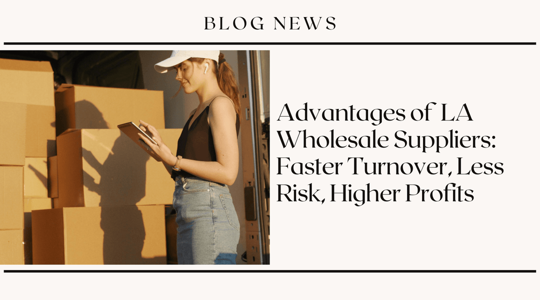 Advantages of LA Wholesale Suppliers: Faster Turnover, Less Risk, Higher Profits