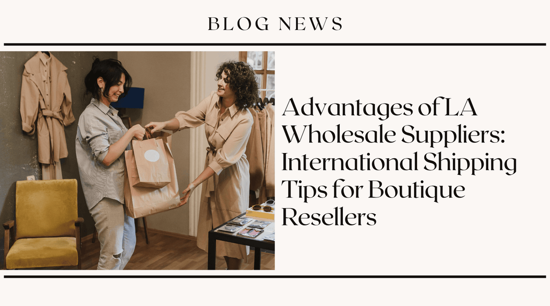Advantages of LA Wholesale Suppliers: International Shipping Tips for Boutique Resellers