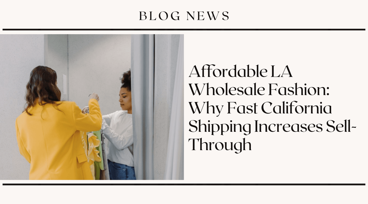 Affordable LA Wholesale Fashion: Why Fast California Shipping Increases Sell-Through