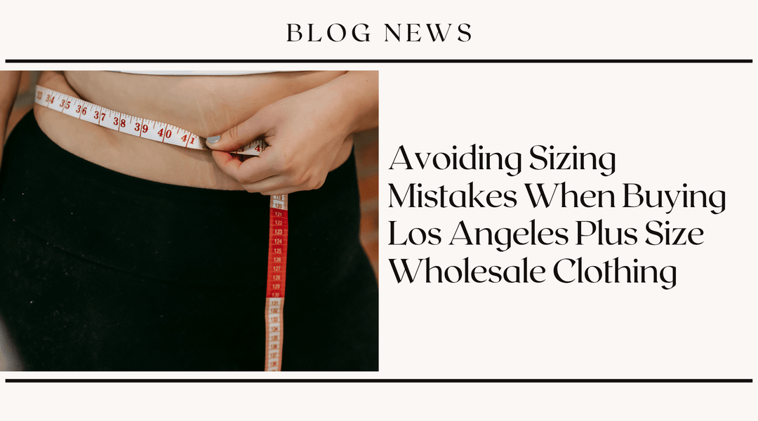 Avoiding Sizing Mistakes When Buying Los Angeles Plus Size Wholesale Clothing