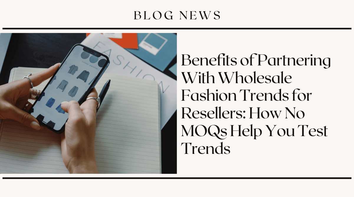 Benefits of Partnering With Wholesale Fashion Trends for Resellers: How No MOQs Help You Test Trends