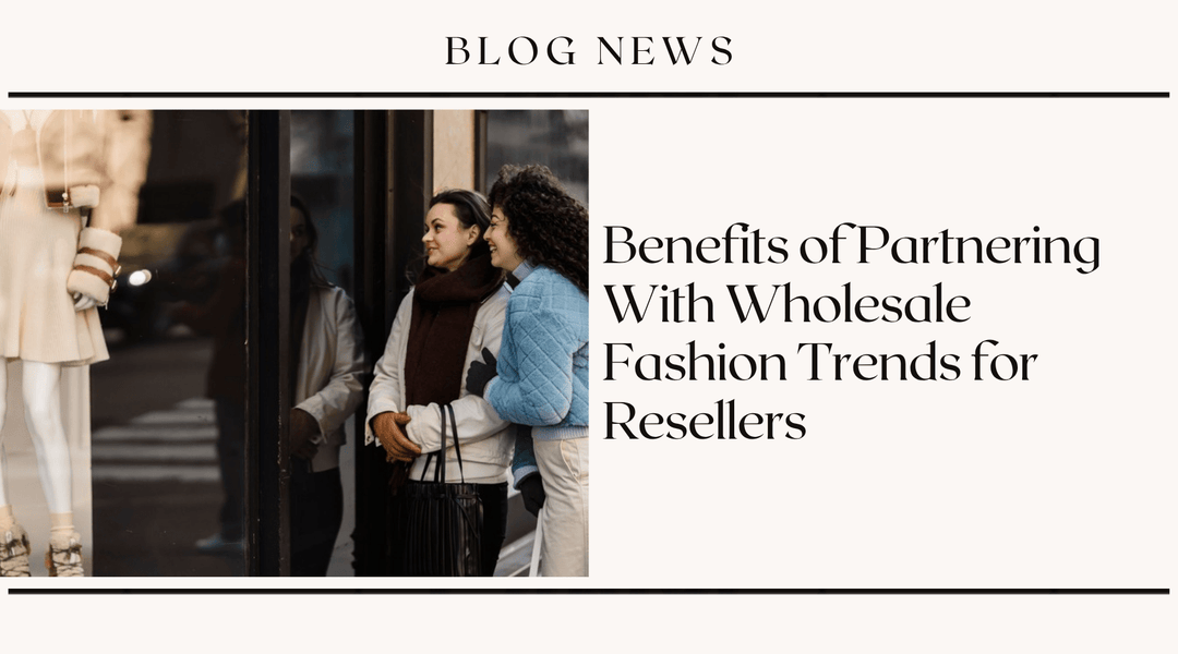 Benefits of Partnering With Wholesale Fashion Trends for Resellers