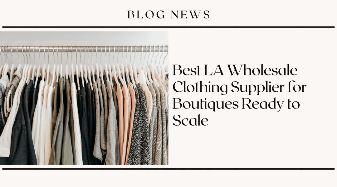 Best LA Wholesale Clothing Supplier for Boutiques Ready to Scale