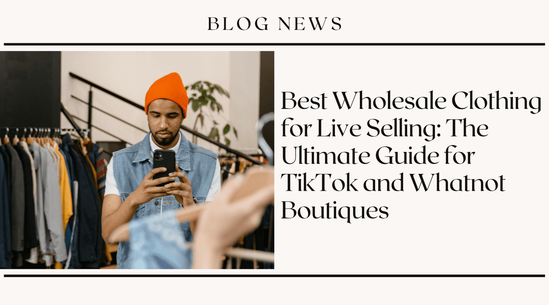 Best Wholesale Clothing for Live Selling: The Ultimate Guide for TikTok and Whatnot Boutiques