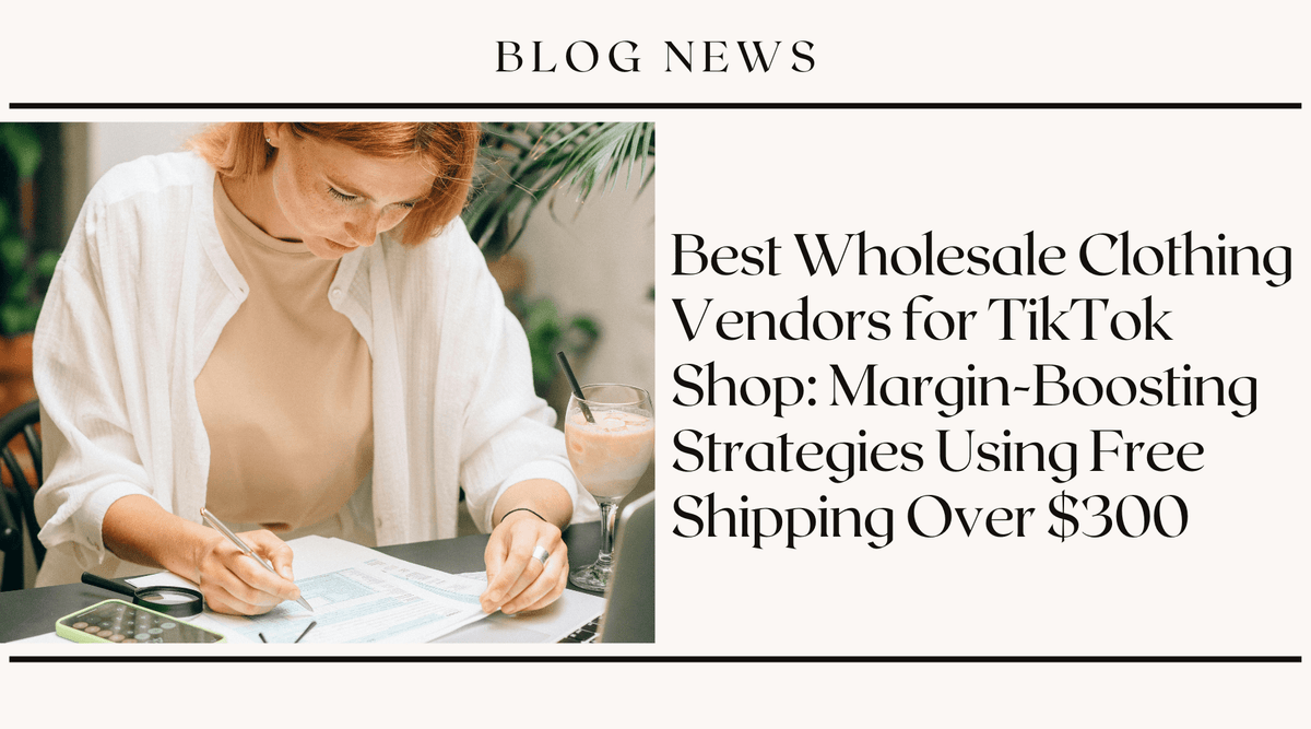Best Wholesale Clothing Vendors for TikTok Shop: Margin-Boosting Strategies Using Free Shipping Over $300