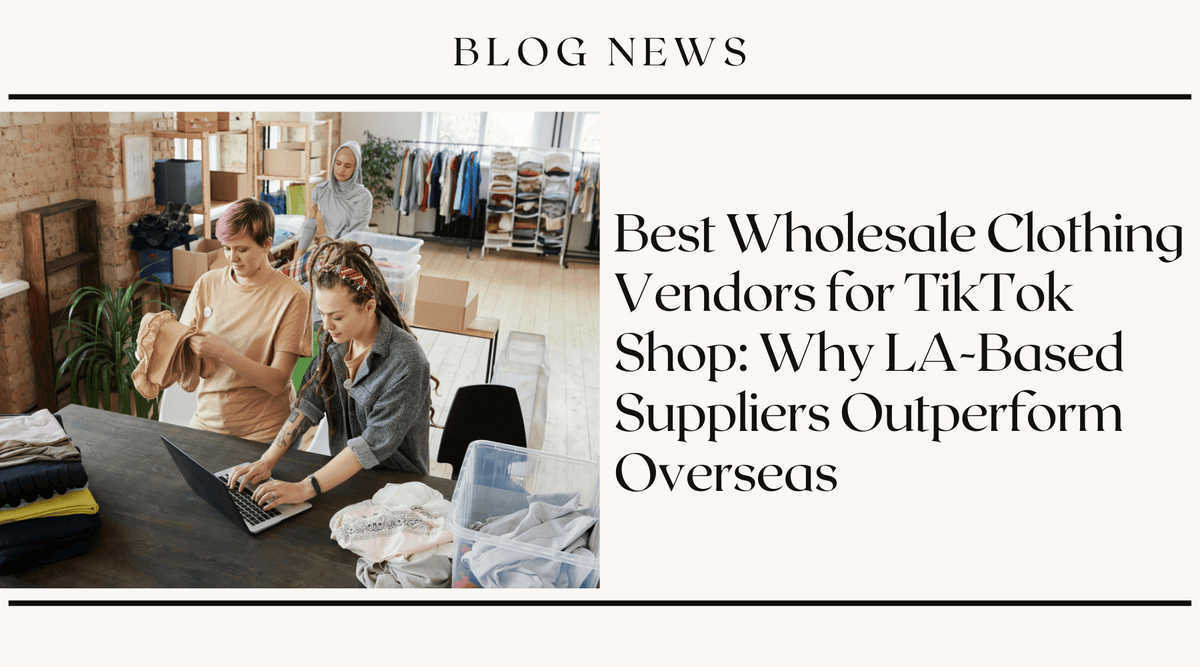 Best Wholesale Clothing Vendors for TikTok Shop: Why LA-Based Suppliers Outperform Overseas