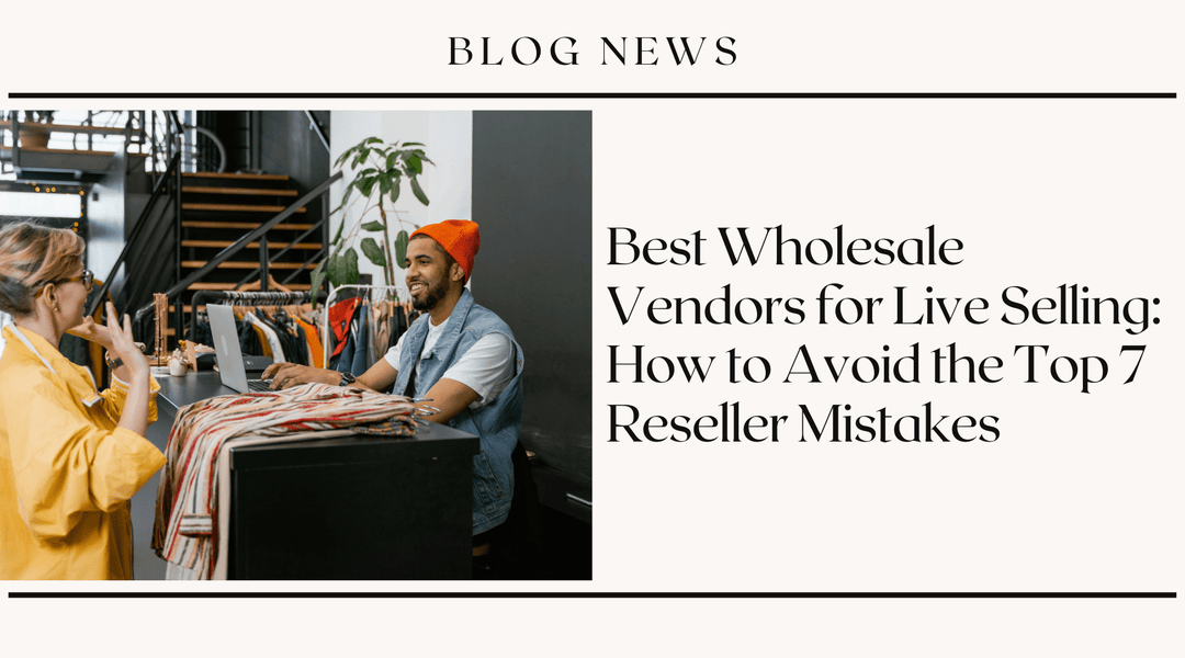 Best Wholesale Vendors for Live Selling: How to Avoid the Top 7 Reseller Mistakes