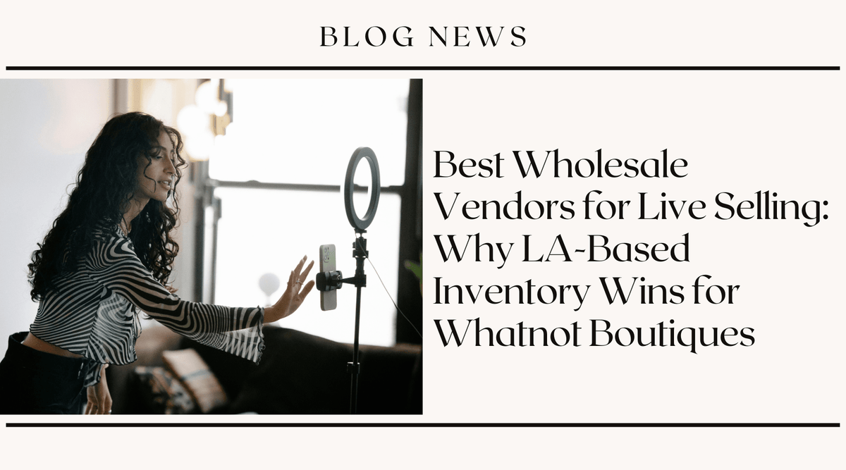 Best Wholesale Vendors for Live Selling: Why LA-Based Inventory Wins for Whatnot Boutiques