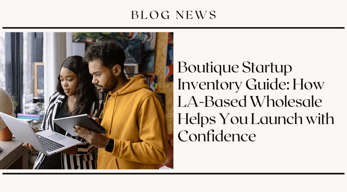 Boutique Startup Inventory Guide: How LA-Based Wholesale Helps You Launch with Confidence