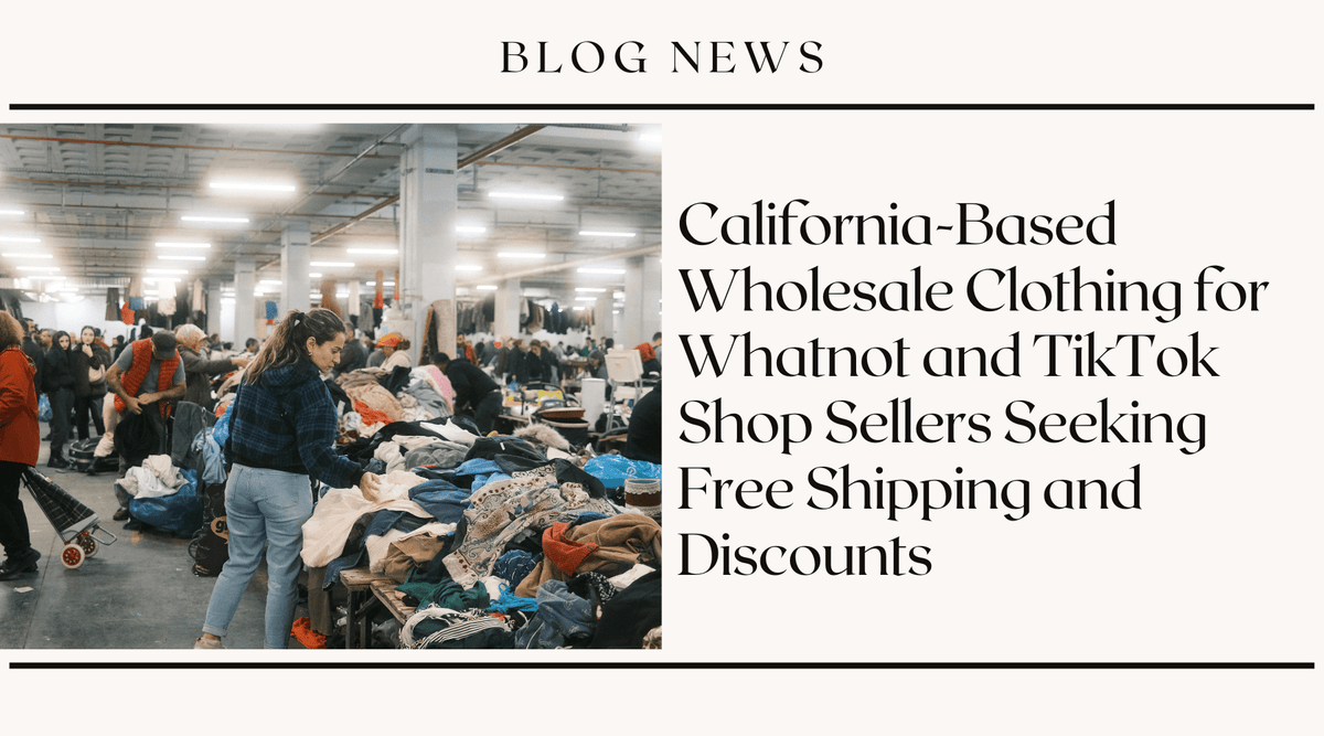 California-Based Wholesale Clothing for Whatnot and TikTok Shop Sellers Seeking Free Shipping and Discounts