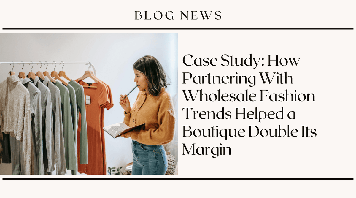 Case Study: How Partnering With Wholesale Fashion Trends Helped a Boutique Double Its Margin