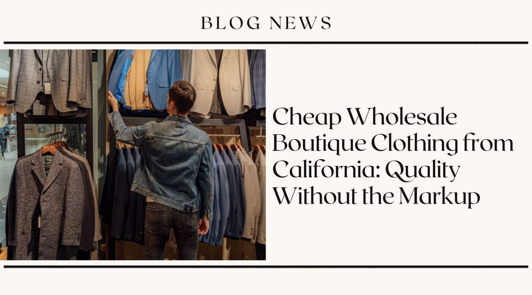 Cheap Wholesale Boutique Clothing from California: Quality Without the Markup
