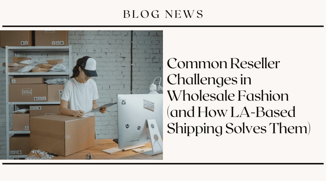 Common Reseller Challenges in Wholesale Fashion (and How LA-Based Shipping Solves Them)
