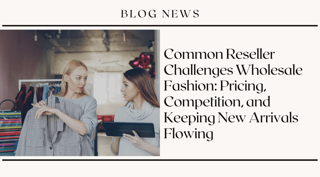 Common Reseller Challenges Wholesale Fashion: Pricing, Competition, and Keeping New Arrivals Flowing