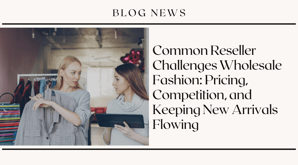 Common Reseller Challenges Wholesale Fashion: Pricing, Competition, and Keeping New Arrivals Flowing
