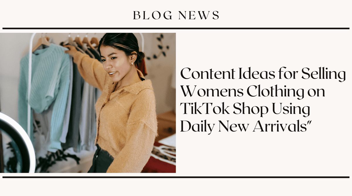 Content Ideas for Selling Womens Clothing on TikTok Shop Using Daily New Arrivals