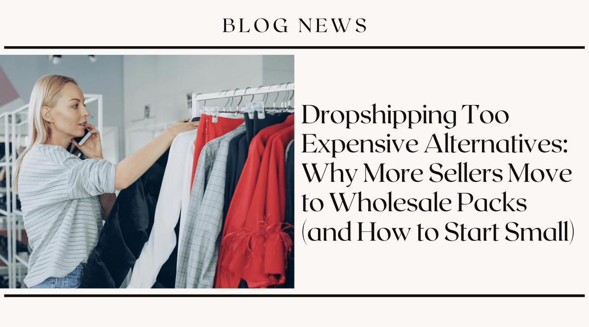 Dropshipping Too Expensive Alternatives: Why More Sellers Move to Wholesale Packs (and How to Start Small)