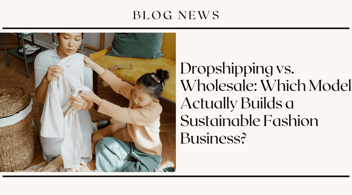 Dropshipping vs. Wholesale: Which Model Actually Builds a Sustainable Fashion Business?
