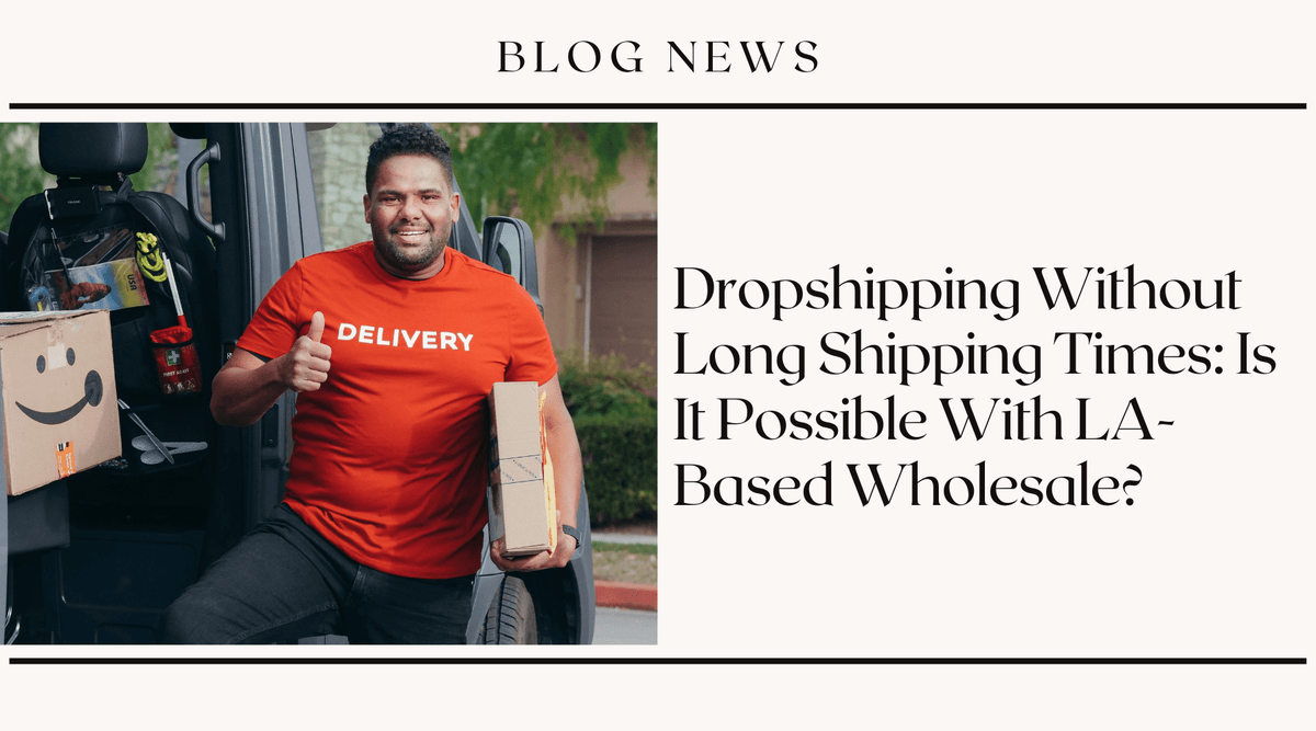 Dropshipping Without Long Shipping Times: Is It Possible With LA-Based Wholesale?