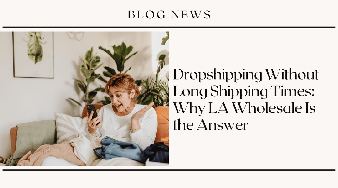 Dropshipping Without Long Shipping Times: Why LA Wholesale Is the Answer