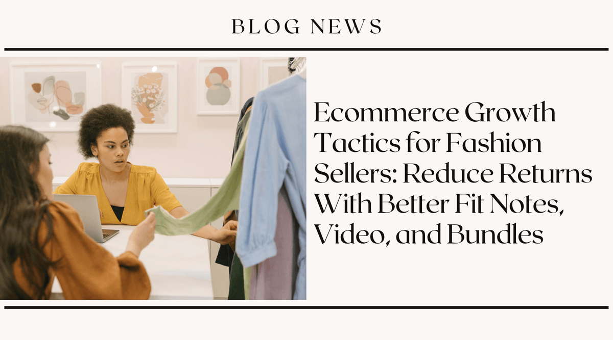 Ecommerce Growth Tactics for Fashion Sellers: Reduce Returns With Better Fit Notes, Video, and Bundles