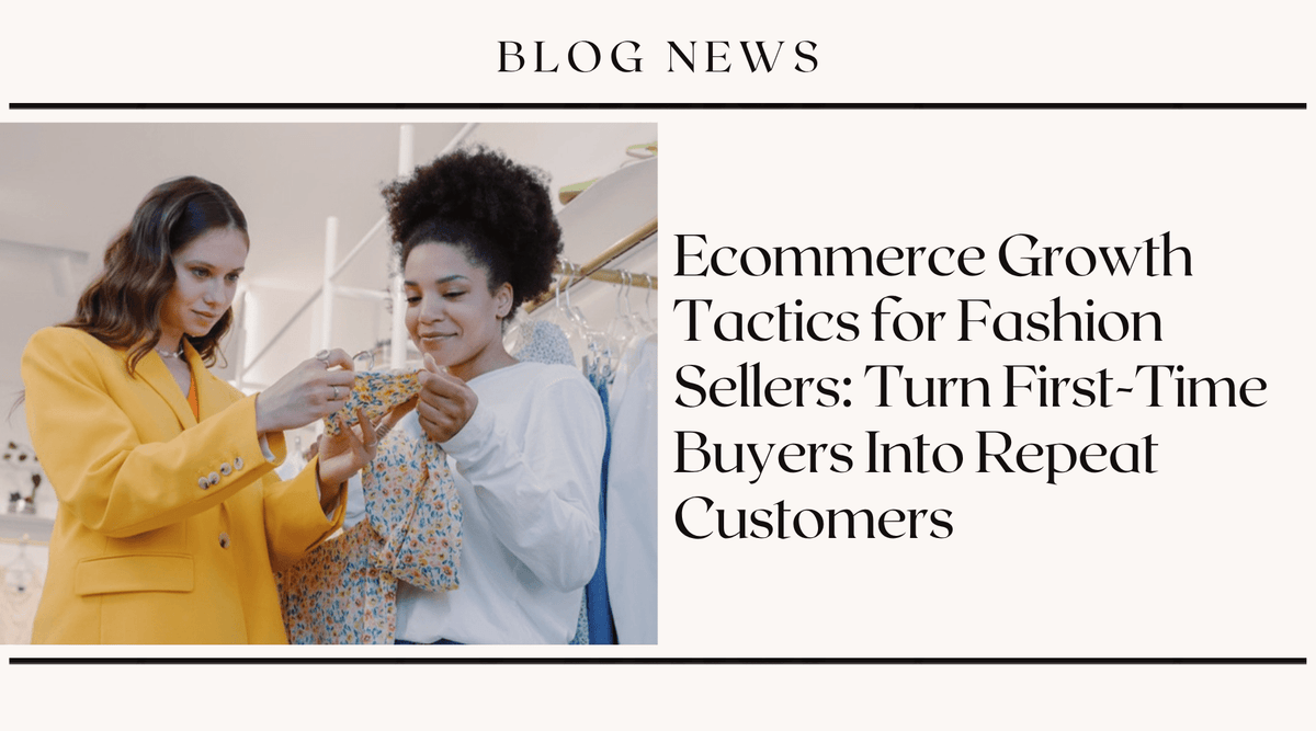 Ecommerce Growth Tactics for Fashion Sellers: Turn First-Time Buyers Into Repeat Customers