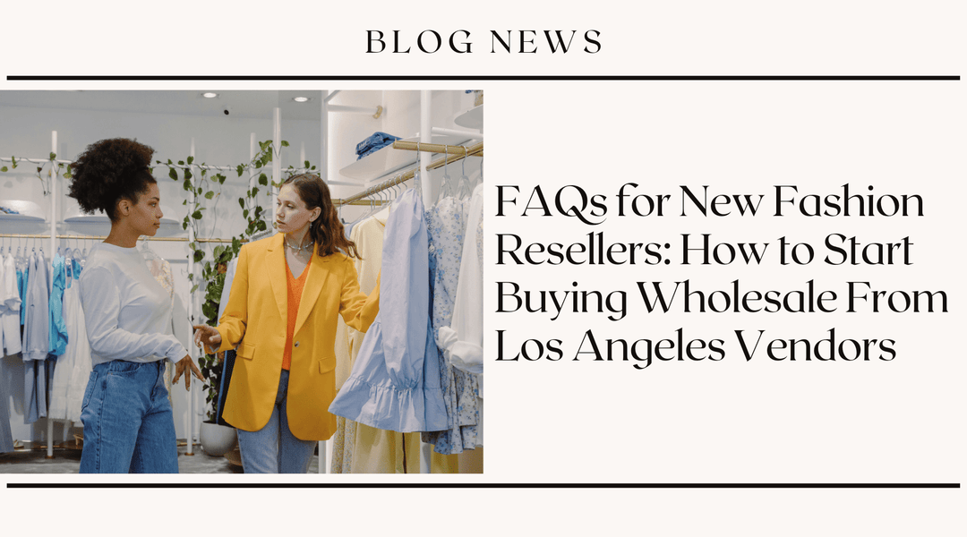 FAQs for New Fashion Resellers: How to Start Buying Wholesale From Los Angeles Vendors