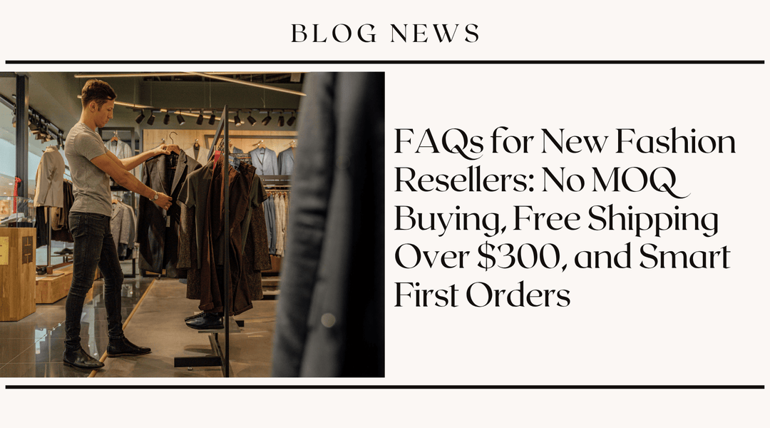 FAQs for New Fashion Resellers: No MOQ Buying, Free Shipping Over $300, and Smart First Orders