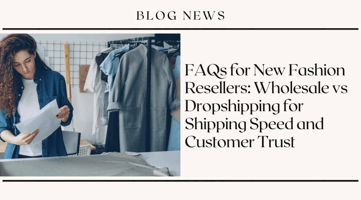 FAQs for New Fashion Resellers: Wholesale vs Dropshipping for Shipping Speed and Customer Trust