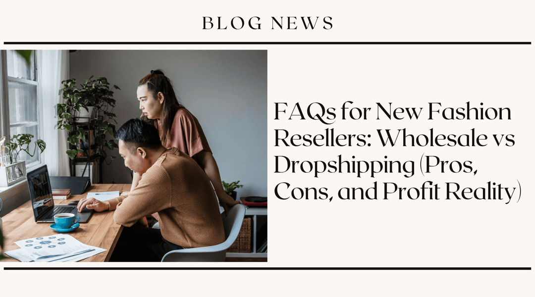 FAQs for New Fashion Resellers: Wholesale vs Dropshipping (Pros, Cons, and Profit Reality)