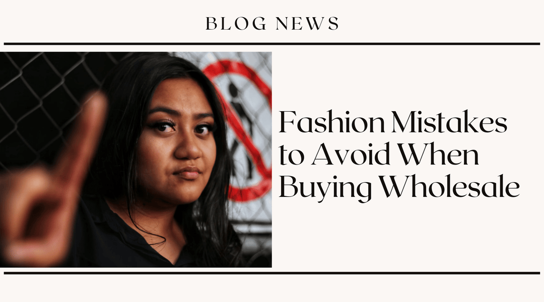 Fashion Mistakes to Avoid When Buying Wholesale
