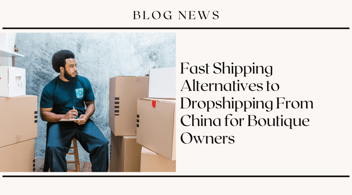 Fast Shipping Alternatives to Dropshipping From China for Boutique Owners