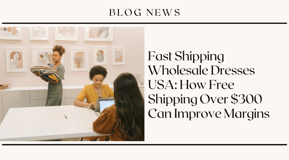 Fast Shipping Wholesale Dresses USA: How Free Shipping Over $300 Can Improve Margins