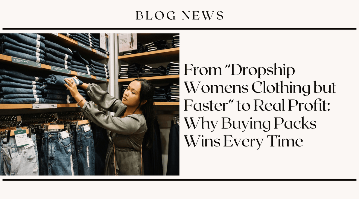 From "Dropship Womens Clothing but Faster" to Real Profit: Why Buying Packs Wins Every Time