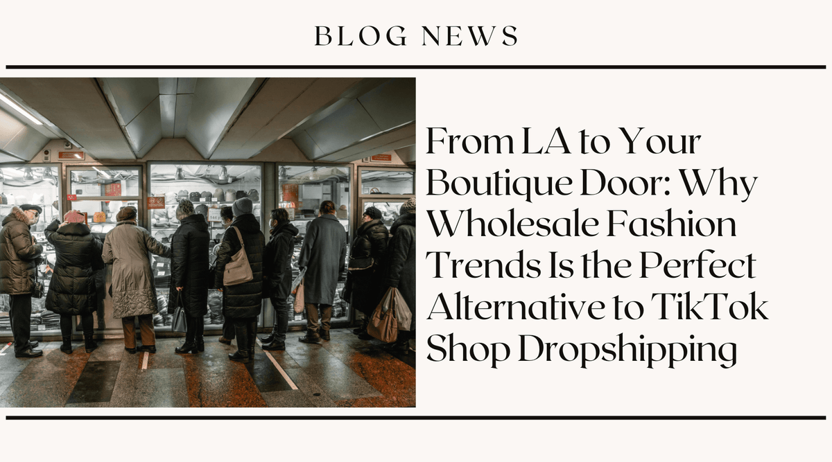 From LA to Your Boutique Door: Why Wholesale Fashion Trends Is the Perfect Alternative to TikTok Shop Dropshipping