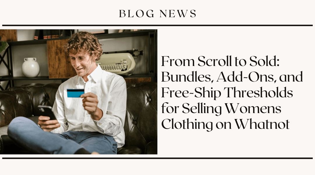 From Scroll to Sold: Bundles, Add-Ons, and Free-Ship Thresholds for Selling Womens Clothing on Whatnot