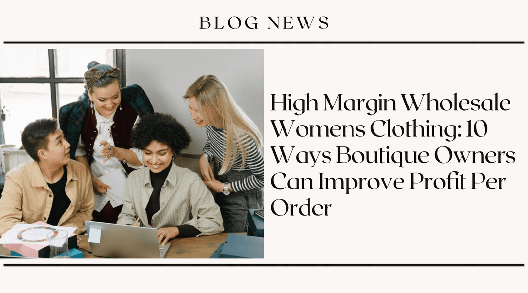 High Margin Wholesale Womens Clothing: 10 Ways Boutique Owners Can Improve Profit Per Order