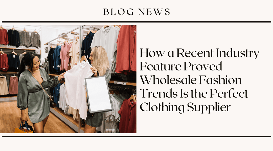 How a Recent Industry Feature Proved Wholesale Fashion Trends Is the Perfect Clothing Supplier