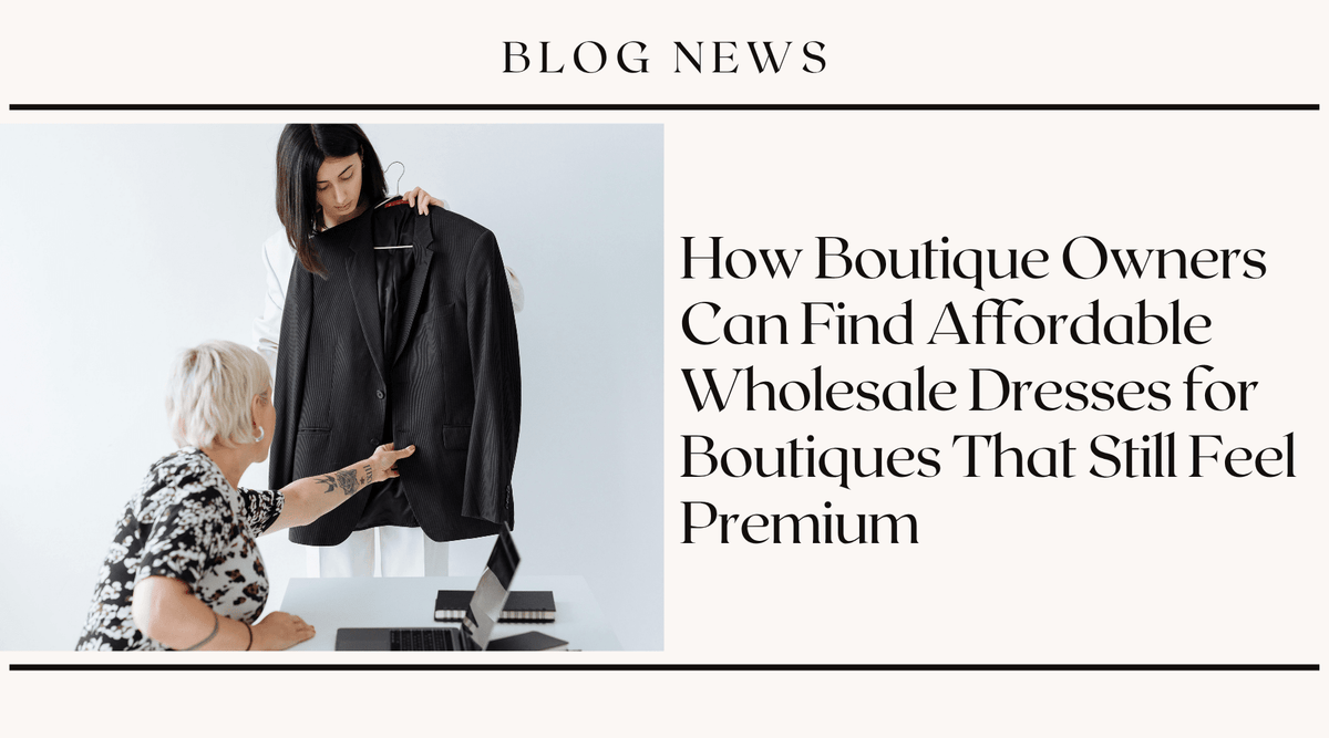How Boutique Owners Can Find Affordable Wholesale Dresses for Boutiques That Still Feel Premium