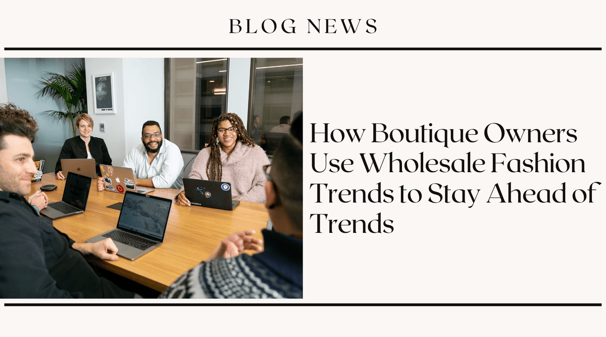How Boutique Owners Use Wholesale Fashion Trends to Stay Ahead of Trend