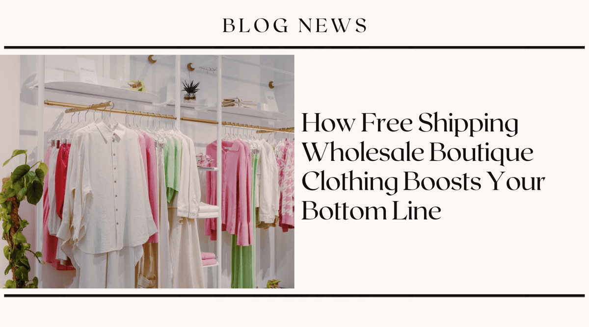 How Free Shipping Wholesale Boutique Clothing Boosts Your Bottom Line