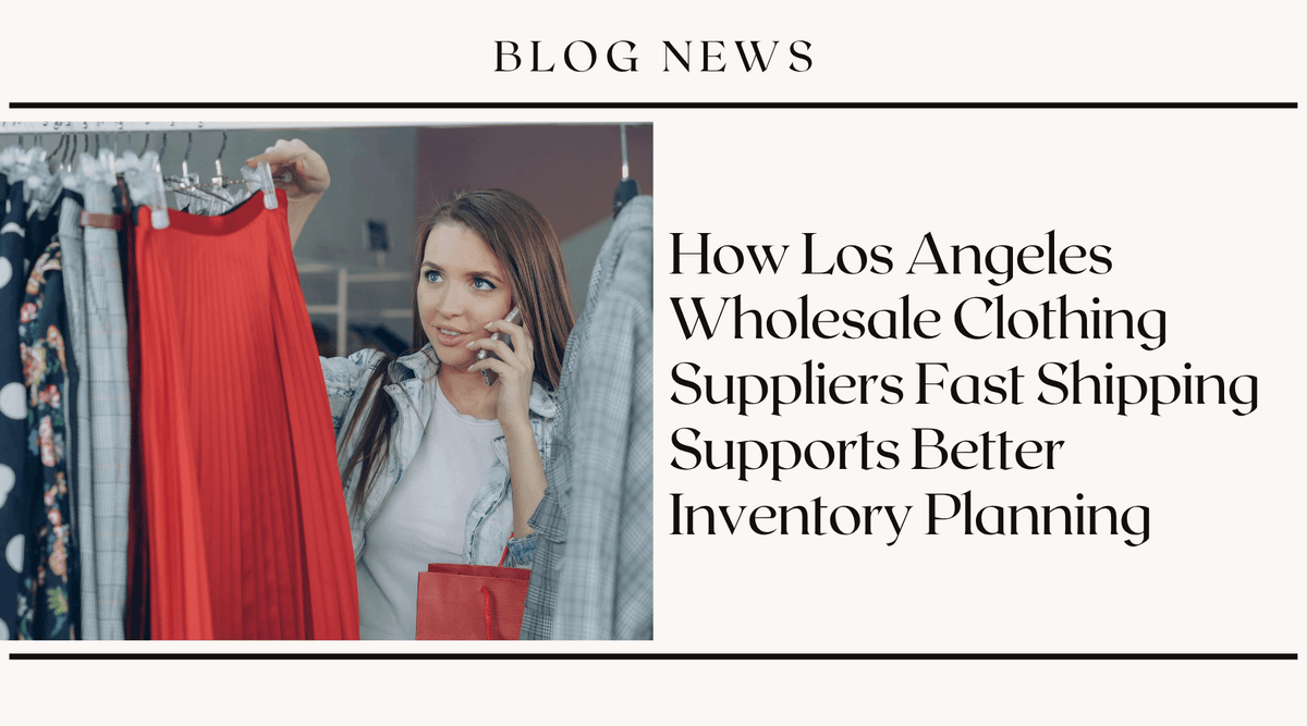 How Los Angeles Wholesale Clothing Suppliers Fast Shipping Supports Better Inventory Planning